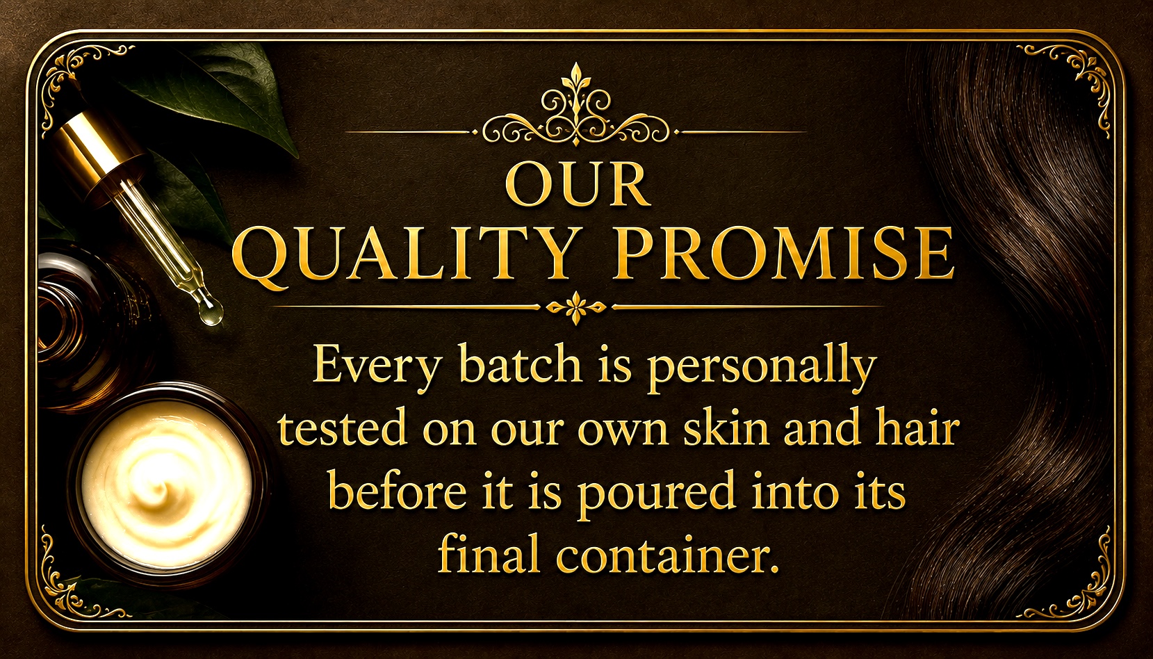 Our Quality Promise — every batch is personally tested on our own skin and hair before it is poured into its final container.